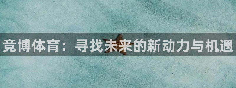 竞博体育：寻找未来的新动力与机遇