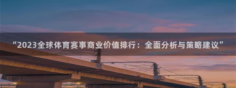 “2023全球体育赛事商业价值排行：全面分析与策略建议”