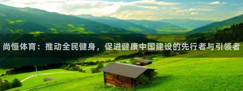 尚恒体育：推动全民健身，促进健康中国建设的先行者与引领者