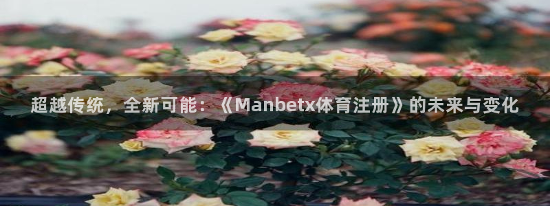 超越传统，全新可能：《Manbetx体育注册》的未来与变化